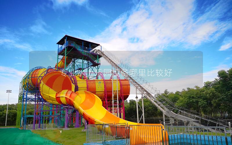 專業(yè)水上樂(lè)園設(shè)備哪里比較好 專業(yè)水上樂(lè)園設(shè)備哪里比較好
