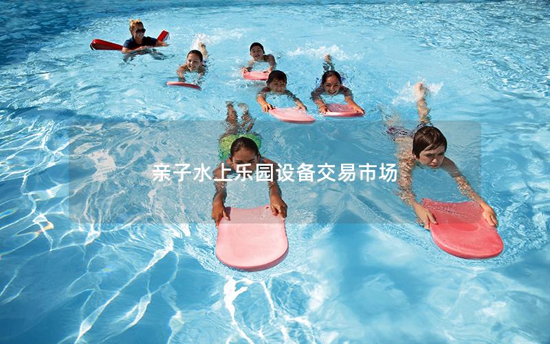 親子水上樂園設(shè)備交易市場(chǎng)