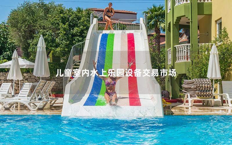 兒童室內(nèi)水上樂(lè)園設(shè)備交易市場(chǎng)