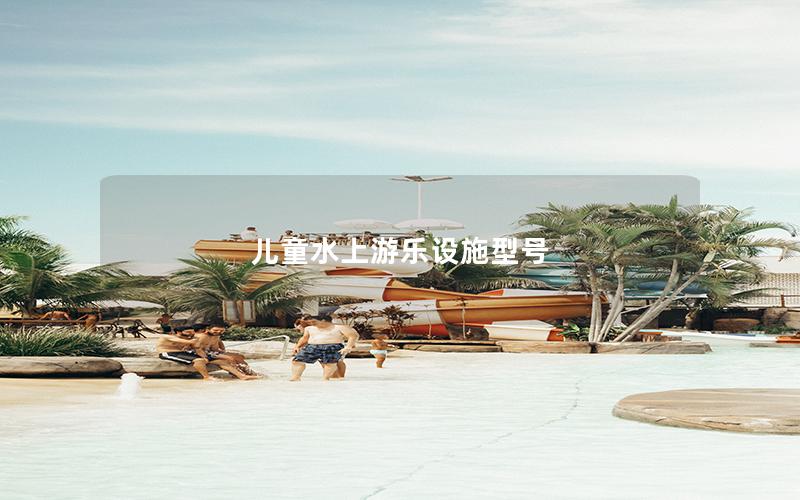 兒童水上游樂設施型號 兒童水上游樂設施型號