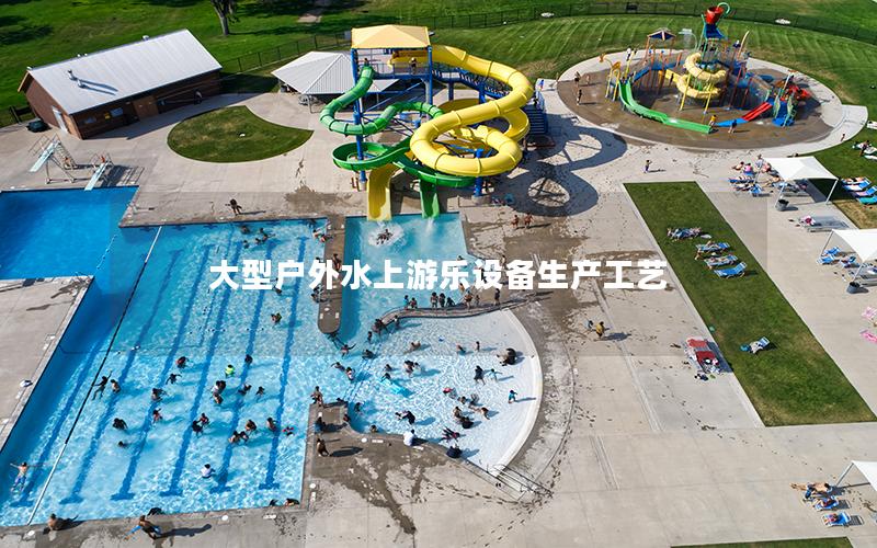 大型戶外水上游樂設(shè)備生產(chǎn)工藝