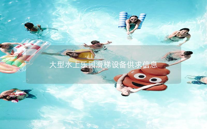 大型水上樂(lè)園滑梯設(shè)備供求信息