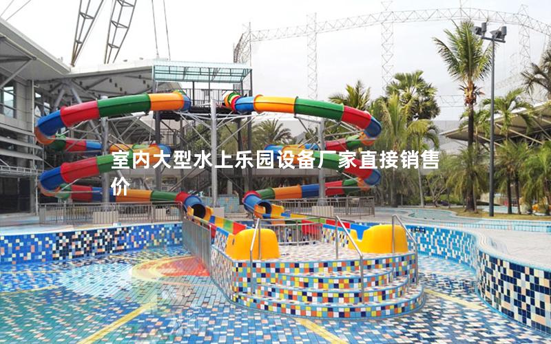 室內(nèi)大型水上樂(lè)園設(shè)備廠家直接銷(xiāo)售價(jià)