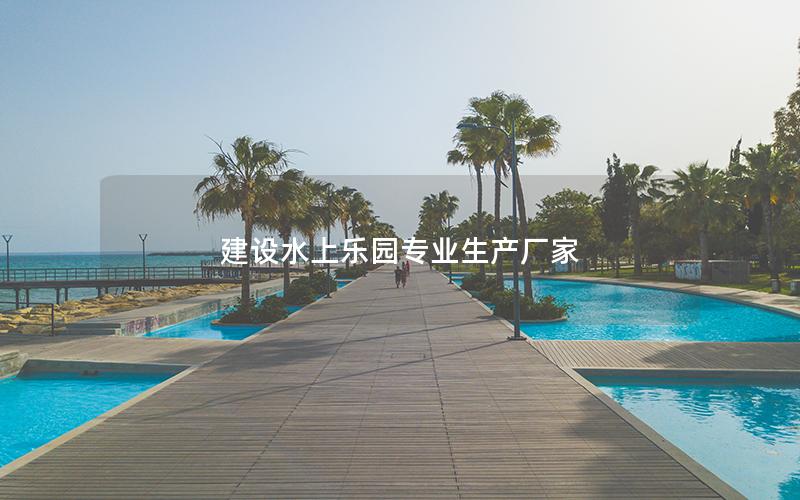 建設水上樂園專業生產廠家