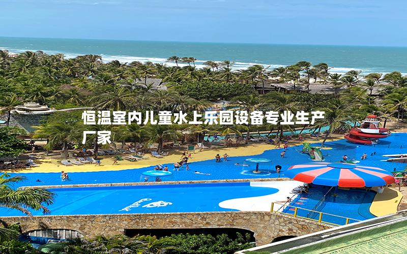 恒溫室內兒童水上樂園設備專業生產廠家