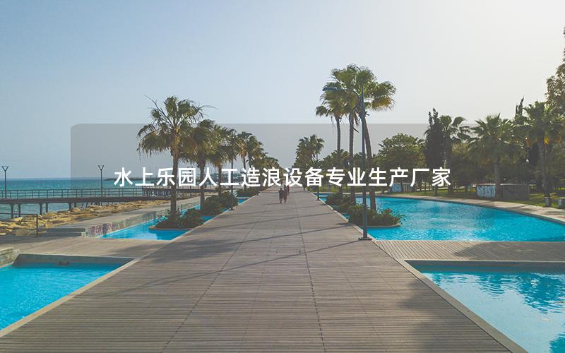 水上樂(lè)園人工造浪設(shè)備專(zhuān)業(yè)生產(chǎn)廠家