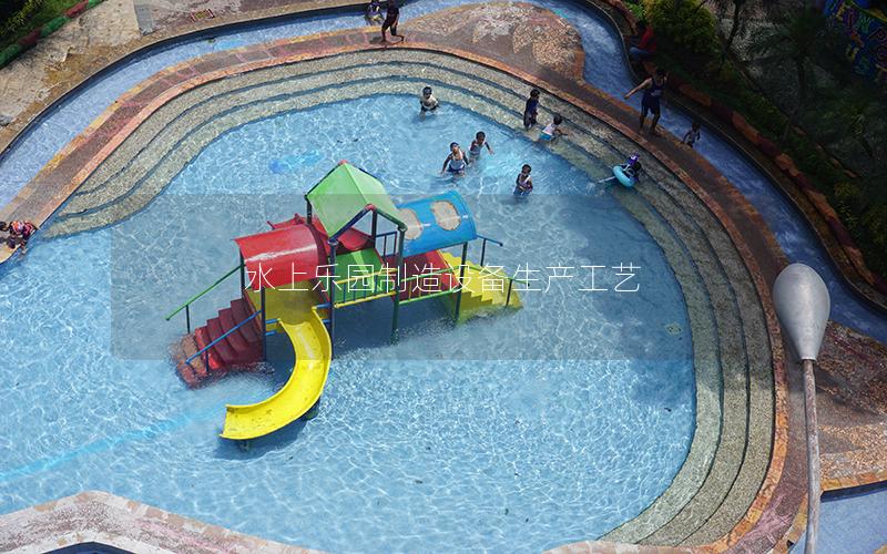 水上樂園制造設備生產(chǎn)工藝