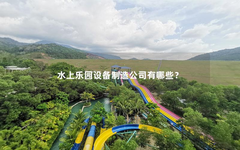 水上樂園設(shè)備制造公司有哪些? 水上樂園設(shè)備制造公司有哪些?