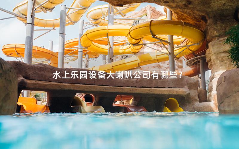 水上樂園設(shè)備大喇叭公司有哪些？