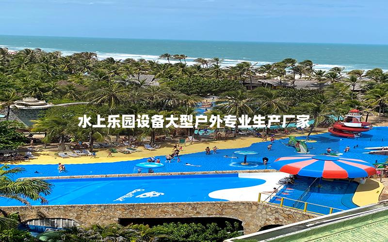 水上樂(lè)園設(shè)備大型戶(hù)外專(zhuān)業(yè)生產(chǎn)廠家