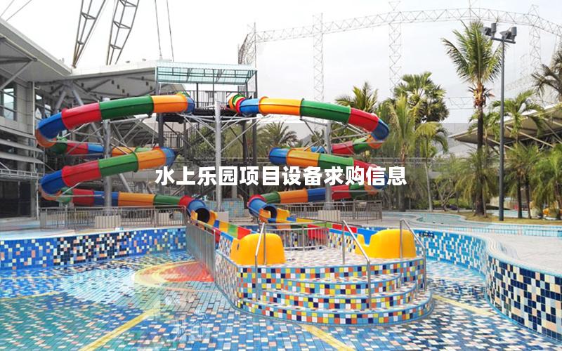 水上樂(lè)園項(xiàng)目設(shè)備求購(gòu)信息