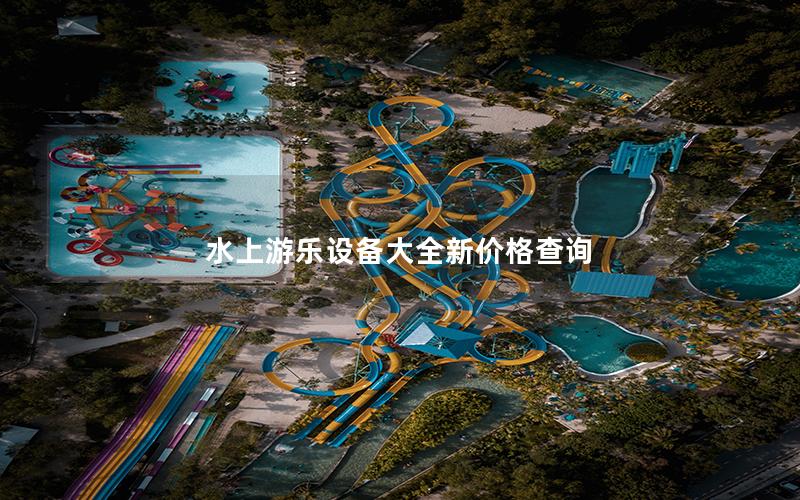 水上游樂設備大全新價格查詢 水上游樂設備大全新價格查詢