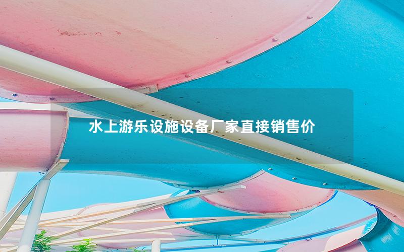 水上游樂設(shè)施設(shè)備廠家直接銷售價