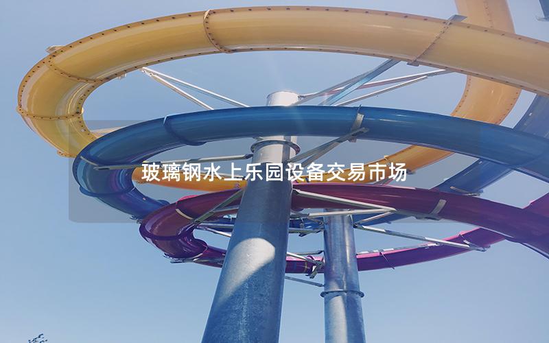 玻璃鋼水上樂園設(shè)備交易市場(chǎng)