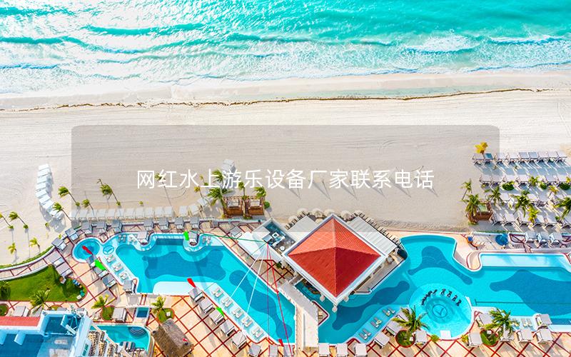 網紅水上游樂設備廠家聯系電話